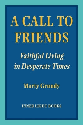 A Call to Friends: Faithful Living in Desperate Times by Grundy, Marty