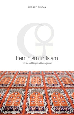 Feminism in Islam: Secular and Religious Convergences by Badran, Margot