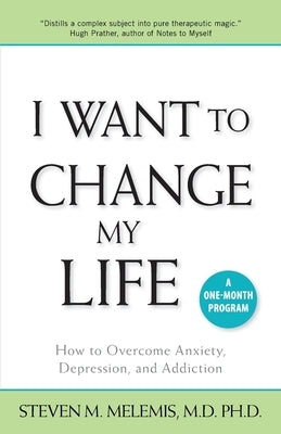 I Want to Change My Life: How to Overcome Anxiety, Depression and Addiction by Melemis, Steven M.