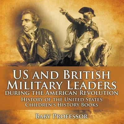 US and British Military Leaders during the American Revolution - History of the United States Children's History Books by Baby Professor