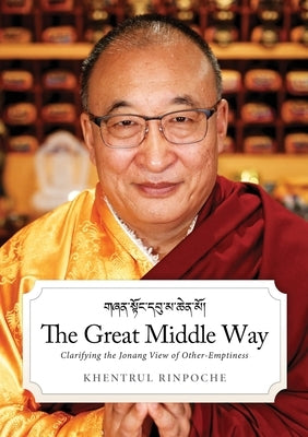 The Great Middle Way: Clarifying the Jonang View of Other-Emptiness by Jamphel Lodro, Shar Khentrul Rinpoche