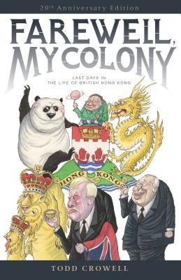 Farewell, My Colony: Last Days in the Life of British Hong Kong by Crowell, Todd