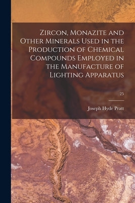 Zircon, Monazite and Other Minerals Used in the Production of Chemical Compounds Employed in the Manufacture of Lighting Apparatus; 25 by Pratt, Joseph Hyde 1870-1942