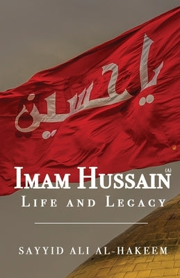 Imam Hussain: Life and Legacy by Al-Hakeem, Sayyid Ali