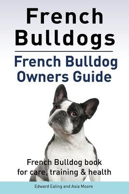 French Bulldogs. French Bulldog owners guide. French Bulldog book for care, training & health.. by Moore, Asia