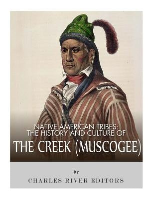 Native American Tribes: The History and Culture of the Creek (Muskogee) by Charles River Editors