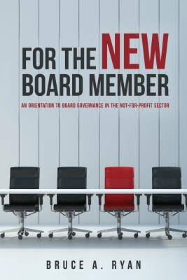 For the New Board Member: An Orientation to Board Governance in the Not-for-Profit Sector by Ryan, Bruce a.