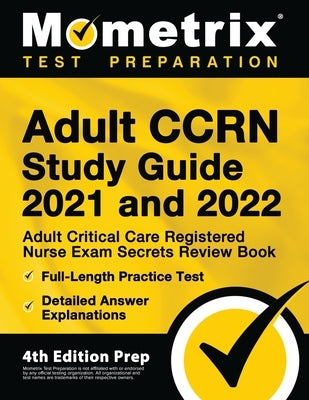 Adult CCRN Study Guide 2021 and 2022 - Adult Critical Care Registered Nurse Exam Secrets Review Book, Full-Length Practice Test, Detailed Answer Expla by Bowling, Matthew