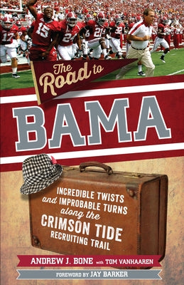 The Road to Bama: Incredible Twists and Improbable Turns Along the Alabama Crimson Tide Recruiting Trail by Bone, Andrew