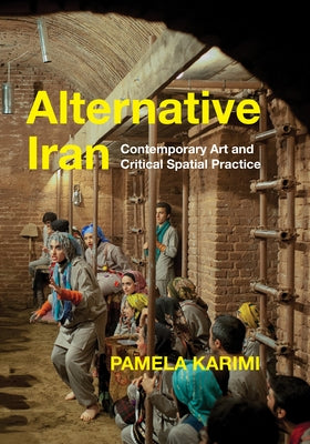 Alternative Iran: Contemporary Art and Critical Spatial Practice by Karimi, Pamela