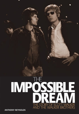 The Impossible Dream: The Story of Scott Walker and the Walker Brothers by Reynolds, Anthony