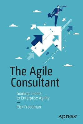 The Agile Consultant: Guiding Clients to Enterprise Agility by Freedman, Rick