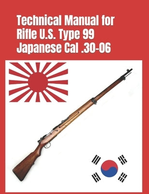 Technical Manual for Rifle U.S. Type 99 Japanese Cal .30-06: (Korean War Reprint) by Nariakira, Arisaka