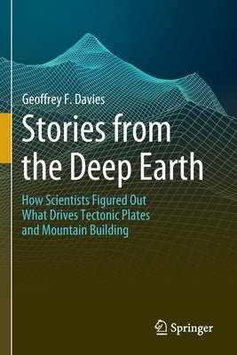 Stories from the Deep Earth: How Scientists Figured Out What Drives Tectonic Plates and Mountain Building by Davies, Geoffrey F.