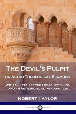 The Devil's Pulpit, or Astro-Theological Sermons: With a Sketch of the Preacher's Life, and an Astronomical Introduction by Taylor, Robert