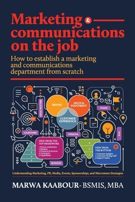 Marketing & Communications On The Job: How to Establish a Marketing and Communications Department from Scratch by Kaabour, Marwa