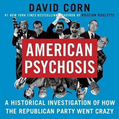 American Psychosis: A Historical Investigation of How the Republican Party Went Crazy by Corn, David