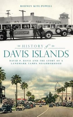 History of Davis Islands: David P. Davis and the Story of a Landmark Tampa Neighborhood by Kite-Powell, Rodney