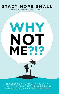 Why Not Me?!?: 12 Lessons a Year on an Island Taught Me About Living My Dreams, and How You Can Live Yours Too by Small, Stacy Hope