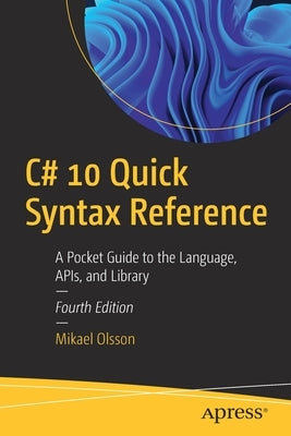 C# 10 Quick Syntax Reference: A Pocket Guide to the Language, Apis, and Library by Olsson, Mikael