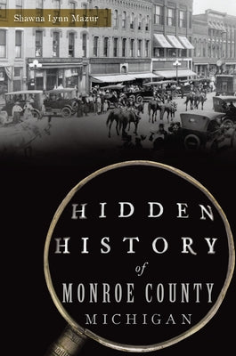 Hidden History of Monroe County, Michigan by Mazur, Shawna Lynn