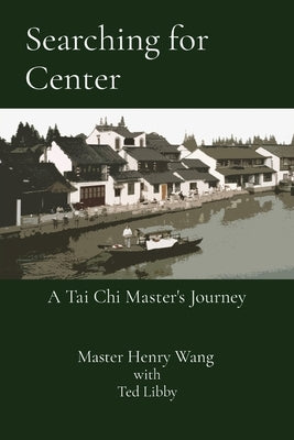 Searching for Center: A Tai Chi Master's Journey by Wang, Master Henry