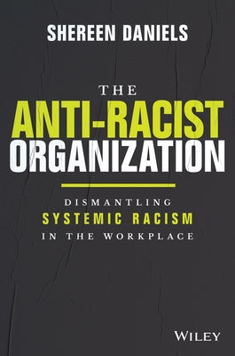 The Anti-Racist Organization: Dismantling Systemic Racism in the Workplace by Daniels, Shereen