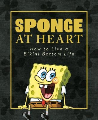 Sponge at Heart: How to Live a Bikini Bottom Life (Spongebob Squarepants) by Wygand, Melissa