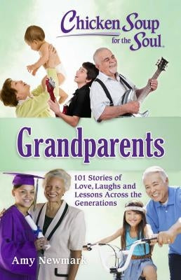 Chicken Soup for the Soul: Grandparents: 101 Stories of Love, Laughs and Lessons Across the Generations by Newmark, Amy