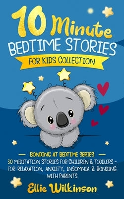 10-Minute Bedtime Stories For Kids Collection: 30 Meditation Stories For Children & Toddlers - For Relaxation, Anxiety, Insomnia & Bonding With Parent by Wilkinson, Ellie