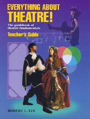 Everything about Theatre!: The Guidebook of Theatre Fundamentals by Lee, Robert L.