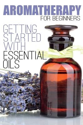 Aromatherapy for Beginners: Getting Started with Essential Oils by Anderson, Aimee