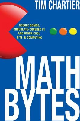 Math Bytes: Google Bombs, Chocolate-Covered Pi, and Other Cool Bits in Computing by Chartier, Tim P.