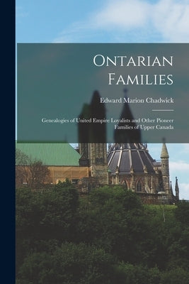 Ontarian Families: Genealogies of United Empire Loyalists and Other Pioneer Families of Upper Canada by Chadwick, Edward Marion