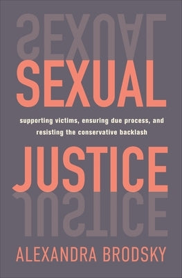 Sexual Justice: Supporting Victims, Ensuring Due Process, and Resisting the Conservative Backlash by Brodsky, Alexandra