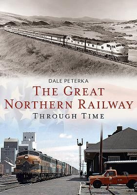 The Great Northern Railway Through Time by Peterka, Dale