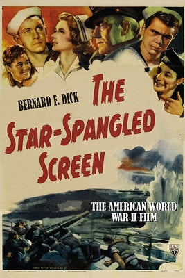 The Star-Spangled Screen: The American World War II Film by Dick, Bernard F.