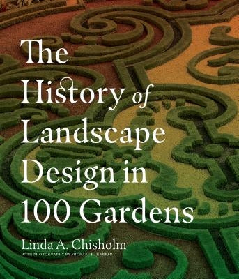 The History of Landscape Design in 100 Gardens by Chisholm, Linda A.