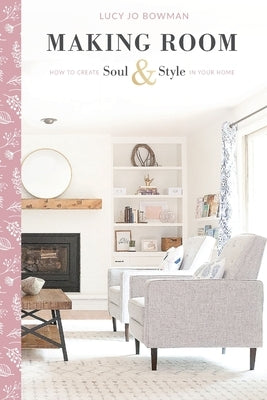Making Room: How to Create Soul & Style in Your Home by Bowman, Lucy Jo