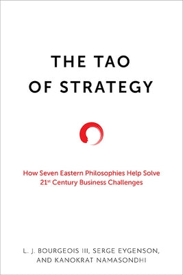 The Tao of Strategy: How Seven Eastern Philosophies Help Solve Twenty-First-Century Business Challenges by Bourgeois, L. J.