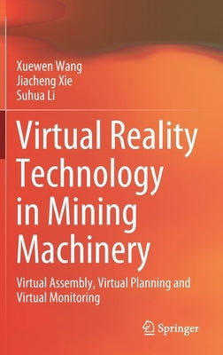 Virtual Reality Technology in Mining Machinery: Virtual Assembly, Virtual Planning and Virtual Monitoring by Wang, Xuewen