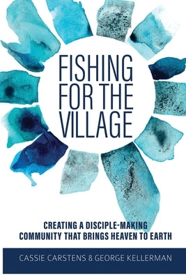 Fishing for the Village: Creating a disciple-making community that brings heaven to earth by Kellerman, George