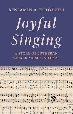 Joyful Singing: A Story of Lutheran Sacred Music in Texas by Kolodziej, Benjamin A.