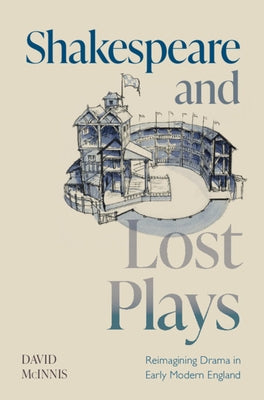 Shakespeare and Lost Plays: Reimagining Drama in Early Modern England by McInnis, David