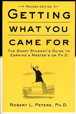 Getting What You Came for: The Smart Student's Guide to Earning a Master's or a Ph.D. by Peters, Robert