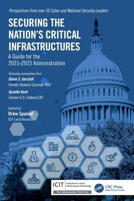 Securing the Nation's Critical Infrastructures: A Guide for the 2021-2025 Administration by Spaniel, Drew