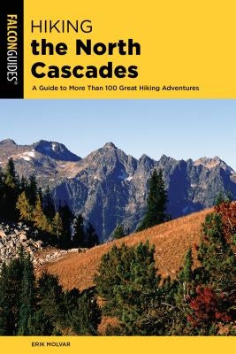 Hiking the North Cascades: A Guide to More Than 100 Great Hiking Adventures by Molvar, Erik