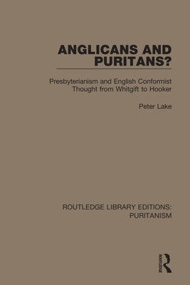 Anglicans and Puritans?: Presbyterianism and English Conformist Thought from Whitgift to Hooker by Lake, Peter