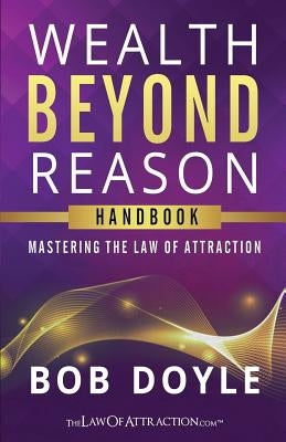 Wealth Beyond Reason: Mastering The Law Of Attraction by Doyle, Bob