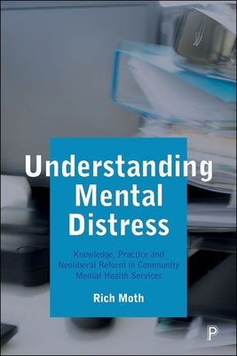 Understanding Mental Distress: Knowledge, Practice and Neoliberal Reform in Community Mental Health Services by Moth, Rich